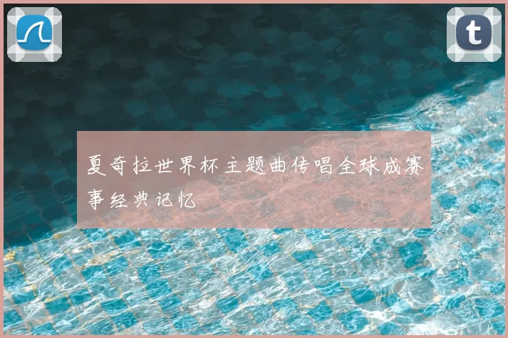 夏奇拉世界杯主题曲传唱全球成赛事经典记忆