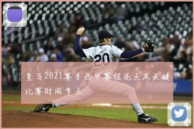 皇马2021赛季西甲赛程亮点及关键比赛时间节点