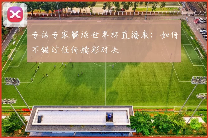 专访专家解读世界杯直播表：如何不错过任何精彩对决