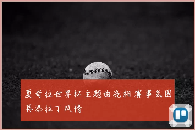 夏奇拉世界杯主题曲亮相 赛事氛围再添拉丁风情