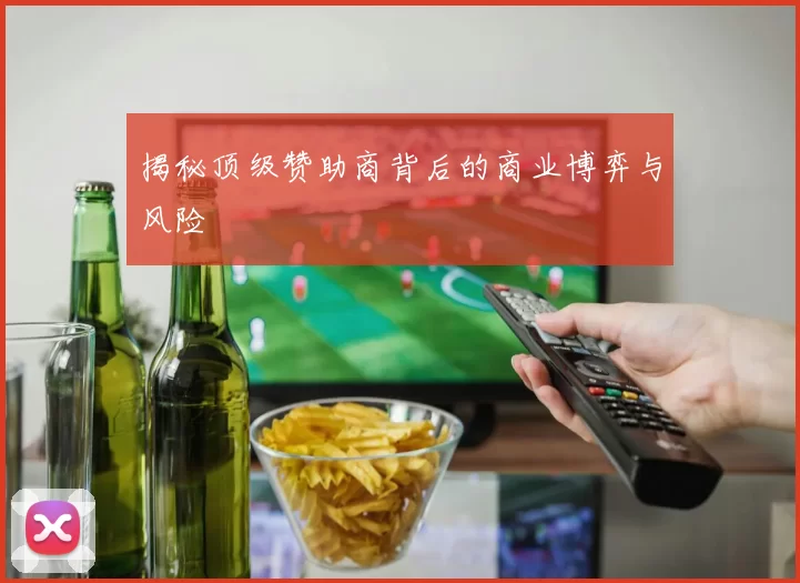 揭秘顶级赞助商背后的商业博弈与风险