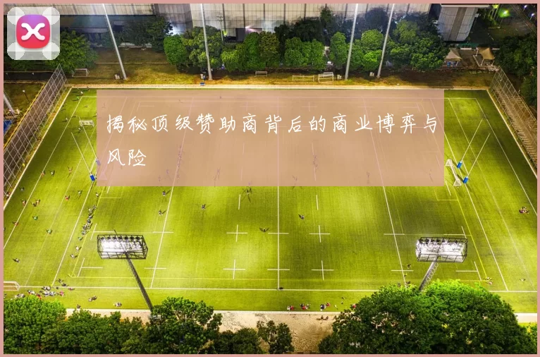 揭秘顶级赞助商背后的商业博弈与风险