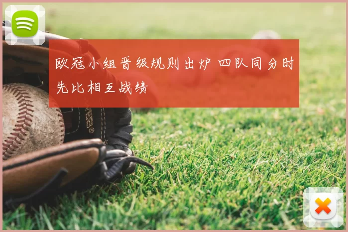 欧冠小组晋级规则出炉 四队同分时先比相互战绩