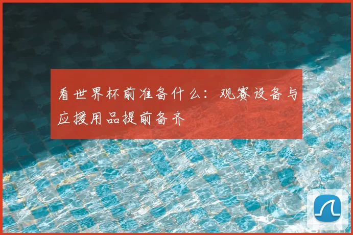看世界杯前准备什么：观赛设备与应援用品提前备齐