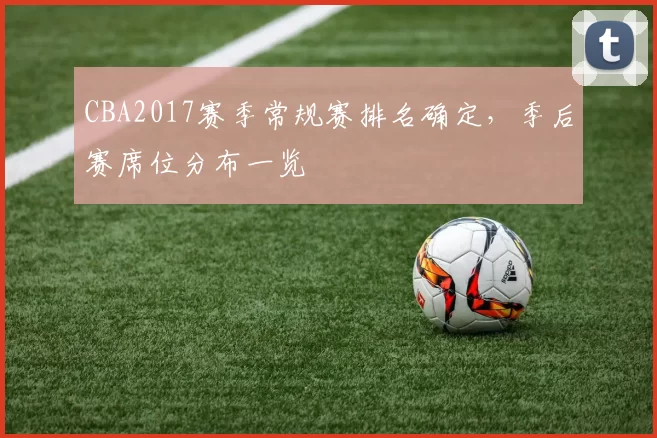 CBA2017赛季常规赛排名确定，季后赛席位分布一览