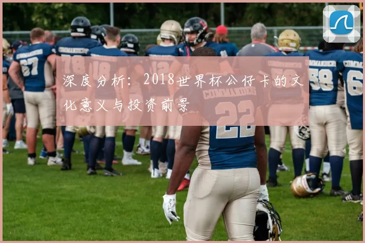 深度分析：2018世界杯公仔卡的文化意义与投资前景