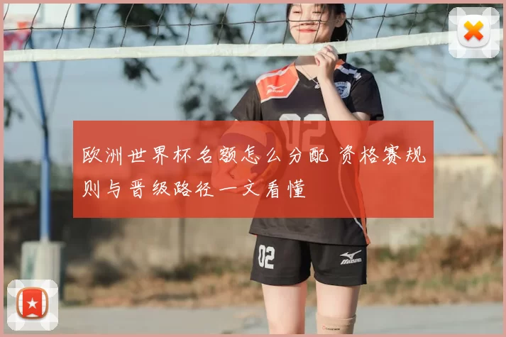 欧洲世界杯名额怎么分配 资格赛规则与晋级路径一文看懂
