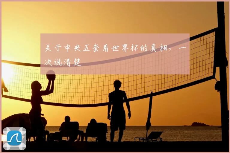 关于中央五套看世界杯的真相，一次说清楚