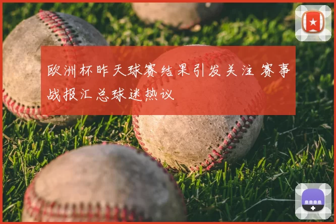 欧洲杯昨天球赛结果引发关注 赛事战报汇总球迷热议