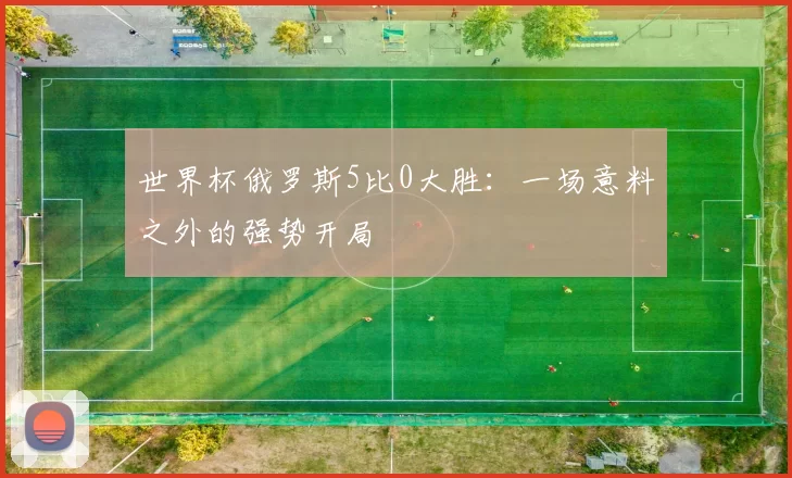 世界杯俄罗斯5比0大胜：一场意料之外的强势开局
