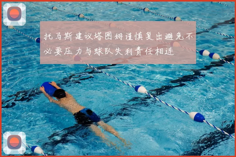 托马斯建议塔图姆谨慎复出避免不必要压力与球队失利责任相连