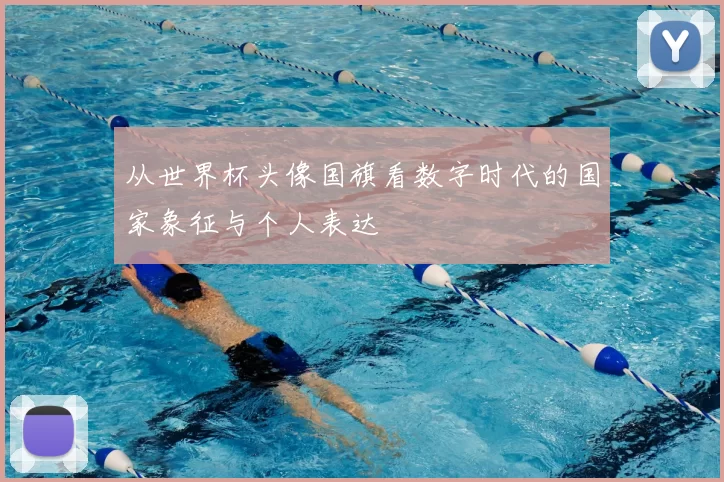 从世界杯头像国旗看数字时代的国家象征与个人表达