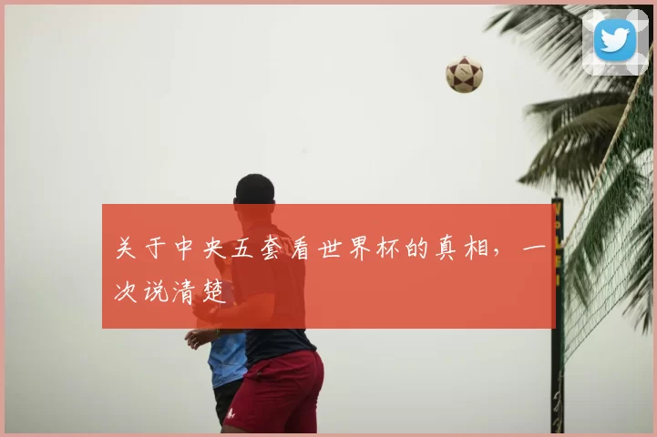 关于中央五套看世界杯的真相，一次说清楚