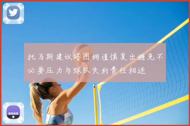 托马斯建议塔图姆谨慎复出避免不必要压力与球队失利责任相连