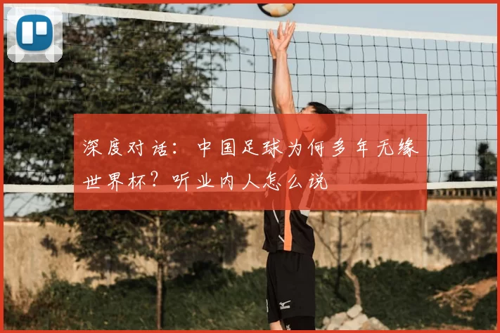 深度对话：中国足球为何多年无缘世界杯？听业内人怎么说