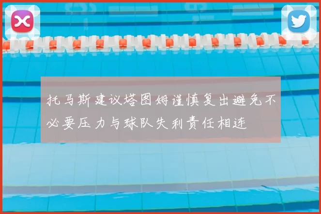 托马斯建议塔图姆谨慎复出避免不必要压力与球队失利责任相连