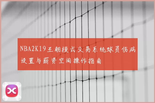 NBA2K19王朝模式交易系统球员伤病设置与薪资空间操作指南