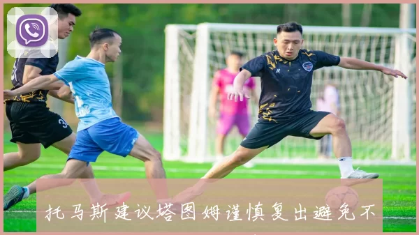 托马斯建议塔图姆谨慎复出避免不必要压力与球队失利责任相连