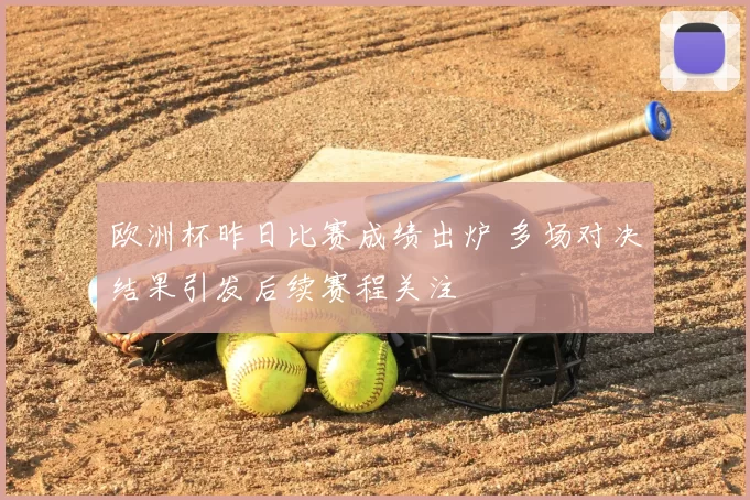 欧洲杯昨日比赛成绩出炉 多场对决结果引发后续赛程关注