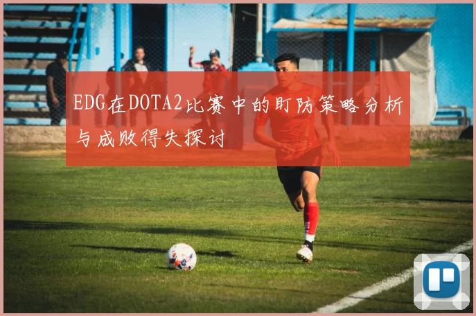 EDG在DOTA2比赛中的盯防策略分析与成败得失探讨