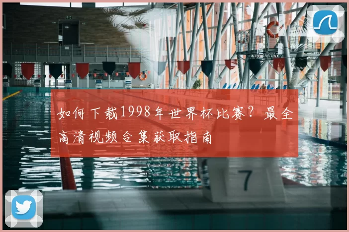 如何下载1998年世界杯比赛？最全高清视频合集获取指南