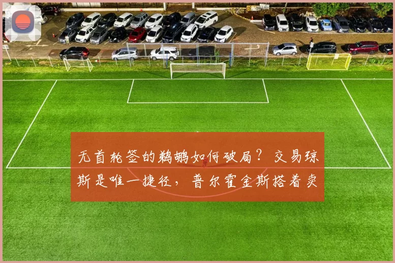 无首轮签的鹈鹕如何破局?交易琼斯是唯一捷径,普尔霍金斯搭着卖